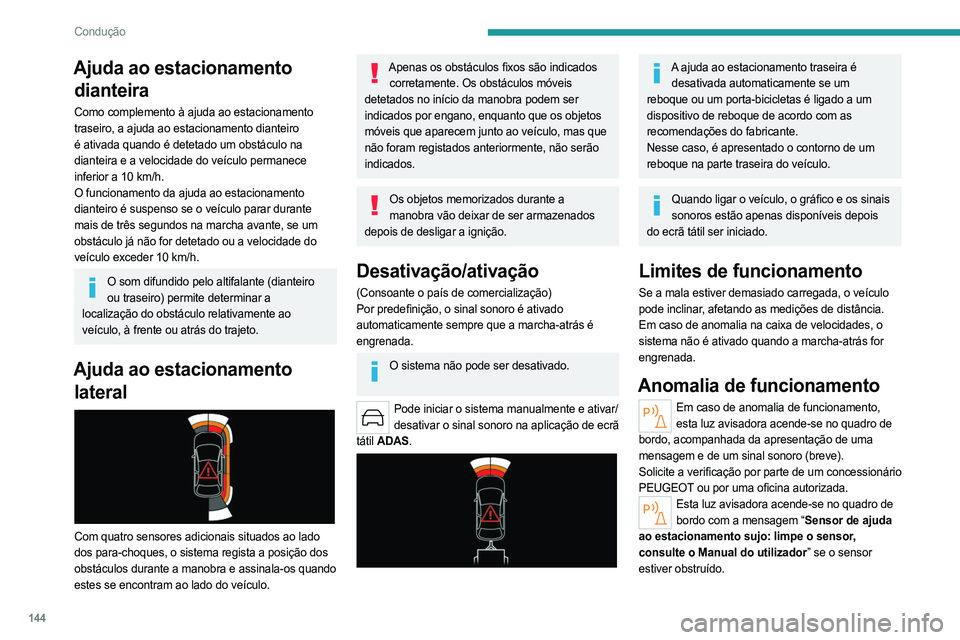 PEUGEOT 508 2023  Manual de utilização (in Portuguese) 144
Condução
Ajuda ao estacionamento dianteira
Como complemento à ajuda ao estacionamento 
traseiro, a ajuda ao estacionamento dianteiro 
é ativada quando é detetado um obstáculo na 
dianteira e