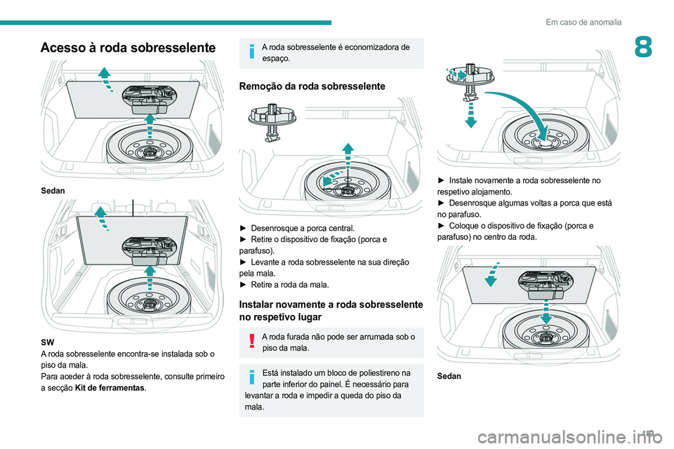 PEUGEOT 508 2023  Manual de utilização (in Portuguese) 183
Em caso de anomalia
8Acesso à roda sobresselente 
 
Sedan 
 
SW
A roda sobresselente encontra-se instalada sob o 
piso da mala.
Para aceder à roda sobresselente, consulte primeiro 
a secção Ki