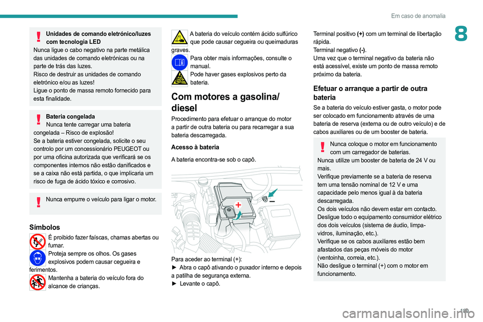 PEUGEOT 508 2023 Manual de utilização (in Portuguese) 189
Em caso de anomalia
8Unidades de comando eletrónico/luzes com tecnologia LED
Nunca ligue o cabo negativo na parte metálica
das unidades de comando eletrónicas ou na
parte de trás das luzes.
PEUGEOT 508 2023 Manual de utilização (in Portuguese) 189
Em caso de anomalia
8Unidades de comando eletrónico/luzes com tecnologia LED
Nunca ligue o cabo negativo na parte metálica
das unidades de comando eletrónicas ou na
parte de trás das luzes.