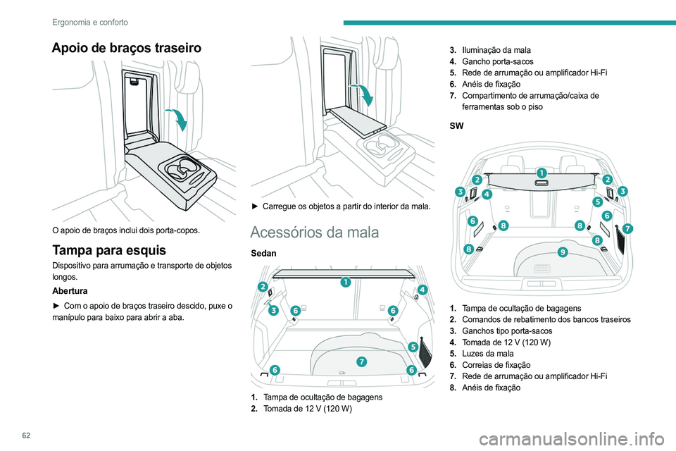 PEUGEOT 508 2023  Manual de utilização (in Portuguese) 62
Ergonomia e conforto
Apoio de braços traseiro 
 
O apoio de braços inclui dois porta-copos.
Tampa para esquis
Dispositivo para arrumação e transporte de objetos 
longos.
Abertura
► Com o apoi