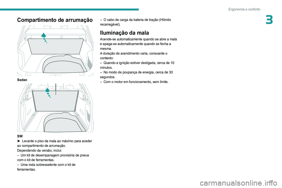 PEUGEOT 508 2023  Manual de utilização (in Portuguese) 67
Ergonomia e conforto
3Compartimento de arrumação 
 
Sedan 
 
SW
► Levante o piso da mala ao máximo para aceder  
ao compartimento de arrumação.
Dependendo da versão, inclui:
–
 
Um kit de