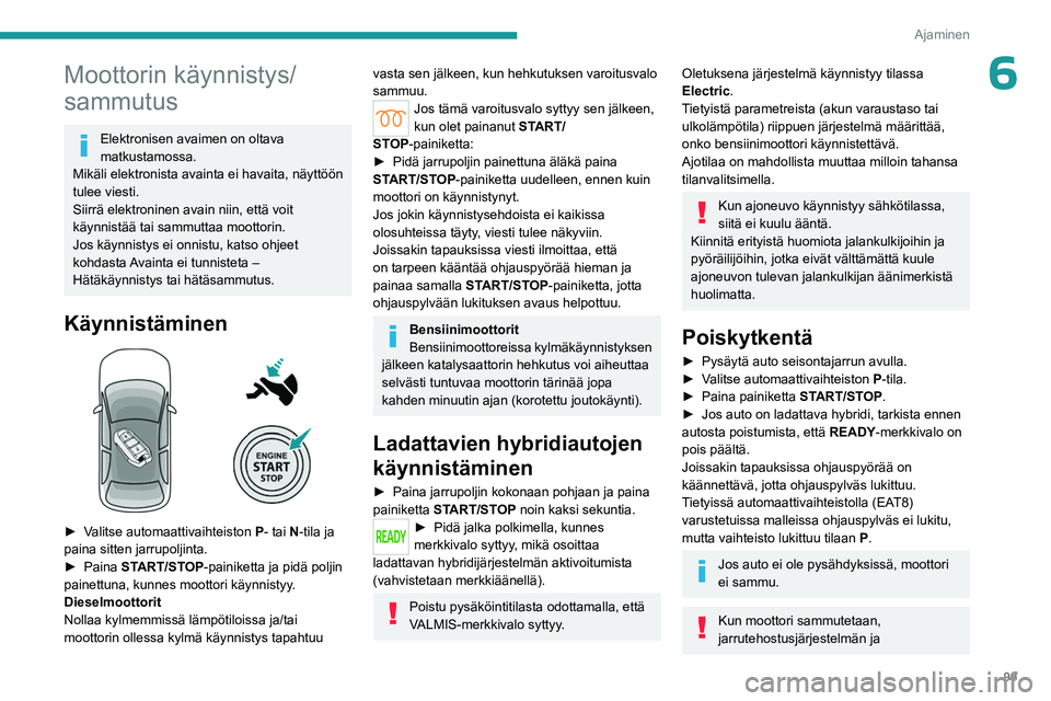 PEUGEOT 508 2023  Omistajan Käsikirja (in Finnish) 99
Ajaminen
6Moottorin käynnistys/
sammutus
Elektronisen avaimen on oltava 
matkustamossa.
Mikäli elektronista avainta ei havaita, näyttöön 
tulee viesti.
Siirrä elektroninen avain niin, että v