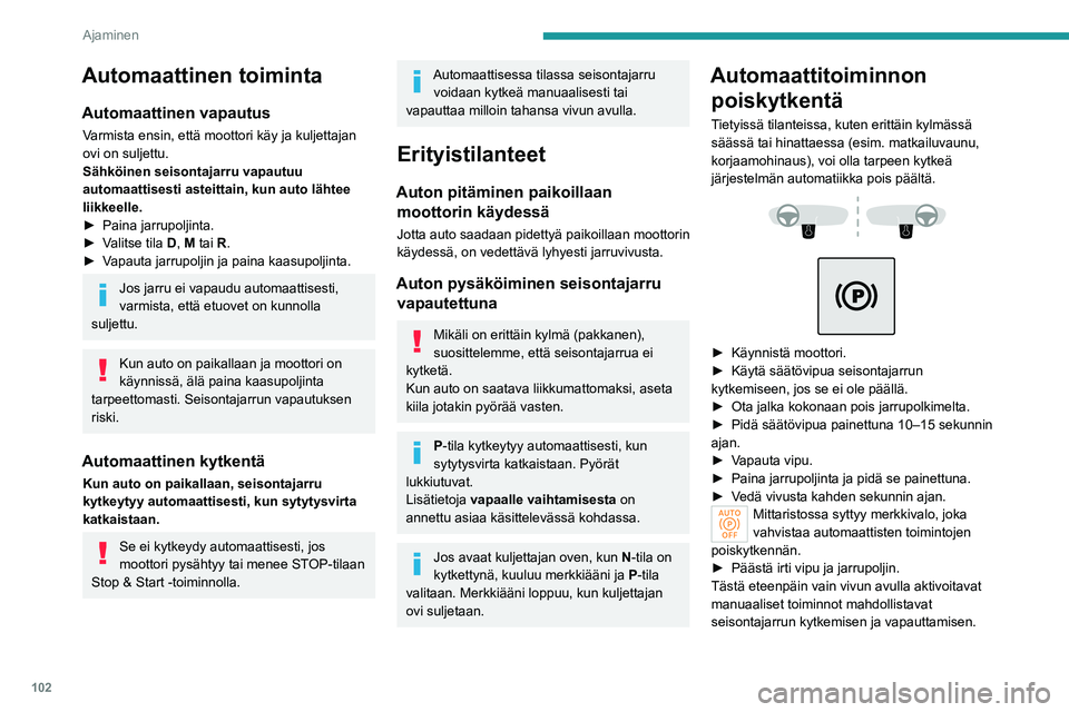 PEUGEOT 508 2023  Omistajan Käsikirja (in Finnish) 102
Ajaminen
Automaattinen toiminta
Automaattinen vapautus
Varmista ensin, että moottori käy ja kuljettajan 
ovi on suljettu.
Sähköinen seisontajarru vapautuu 
automaattisesti asteittain, kun auto