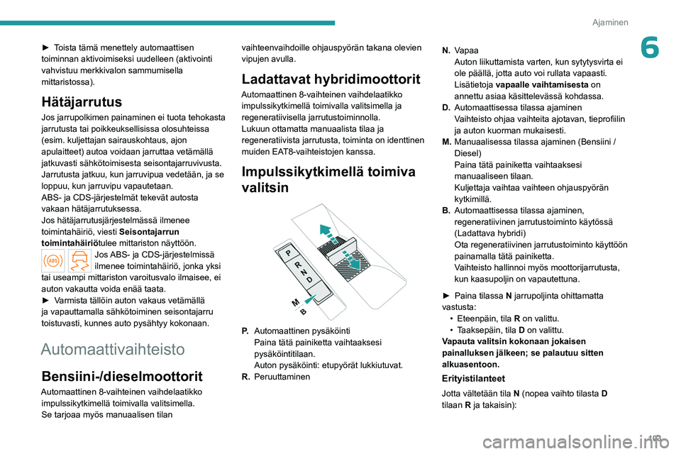 PEUGEOT 508 2023  Omistajan Käsikirja (in Finnish) 103
Ajaminen
6►  Toista tämä menettely automaattisen toiminnan aktivoimiseksi uudelleen (aktivointi 
vahvistuu merkkivalon sammumisella 
mittaristossa).
Hätäjarrutus
Jos jarrupolkimen 