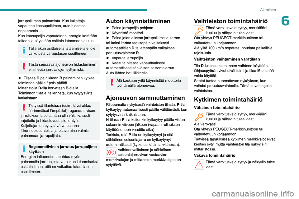 PEUGEOT 508 2023  Omistajan Käsikirja (in Finnish) 105
Ajaminen
6jarrupolkimen painamista. Kun kuljettaja 
vapauttaa kaasupolkimen, auto hidastaa 
nopeammin.
Kun kaasupoljin vapautetaan, energia kerätään 
talteen ja käytetään osittain lataamaan 