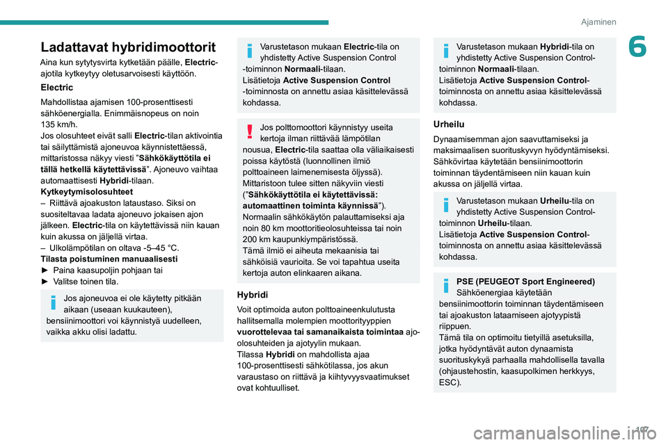 PEUGEOT 508 2023  Omistajan Käsikirja (in Finnish) 107
Ajaminen
6Ladattavat hybridimoottorit
Aina kun sytytysvirta kytketään päälle, Electric-
ajotila kytkeytyy oletusarvoisesti käyttöön.
Electric
Mahdollistaa ajamisen 100-prosenttisesti 
sähk