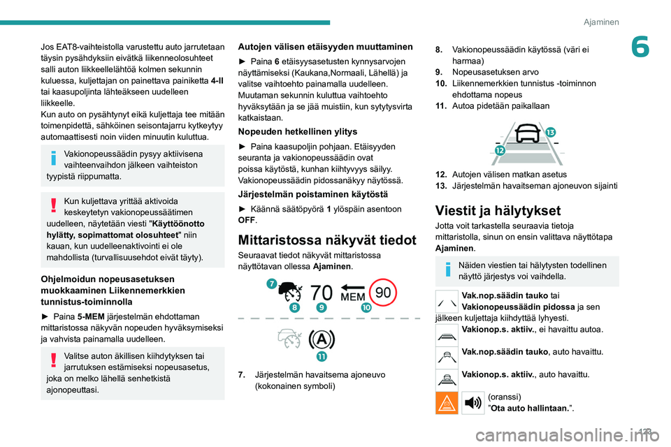 PEUGEOT 508 2023  Omistajan Käsikirja (in Finnish) 123
Ajaminen
6Jos EAT8-vaihteistolla varustettu auto jarrutetaan 
täysin pysähdyksiin eivätkä liikenneolosuhteet 
salli auton liikkeellelähtöä kolmen sekunnin 
kuluessa, kuljettajan on painetta
