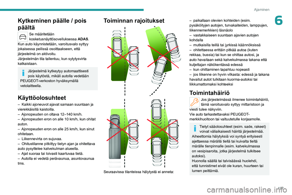 PEUGEOT 508 2023  Omistajan Käsikirja (in Finnish) 137
Ajaminen
6Kytkeminen päälle / pois 
päältä
Se määritetään 
kosketusnäyttösovelluksessa ADAS.
Kun auto käynnistetään, varoitusvalo syttyy 
jokaisessa peilissä osoittaakseen, että 
j