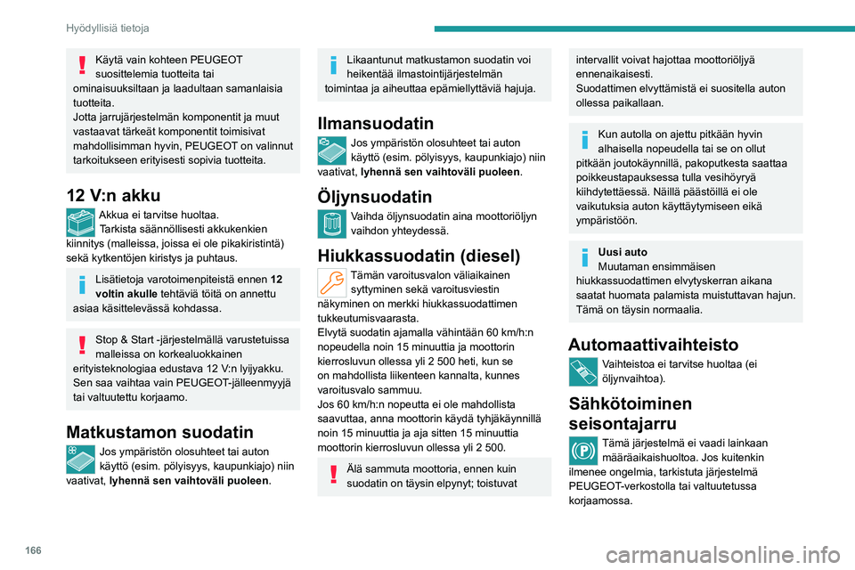 PEUGEOT 508 2023  Omistajan Käsikirja (in Finnish) 166
Hyödyllisiä tietoja
Käytä vain kohteen PEUGEOT 
suosittelemia tuotteita tai 
ominaisuuksiltaan ja laadultaan samanlaisia 
tuotteita.
Jotta jarrujärjestelmän komponentit ja muut 
vastaavat t