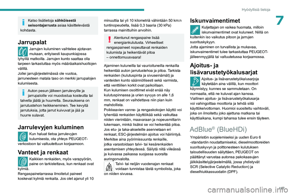 PEUGEOT 508 2023  Omistajan Käsikirja (in Finnish) 167
Hyödyllisiä tietoja
7Katso lisätietoja sähköisestä 
seisontajarrusta  asiaa käsittelevästä 
kohdasta.
Jarrupalat
Jarrujen kuluminen vaihtelee ajotavan 
mukaan, erityisesti kaupunkiajossa 