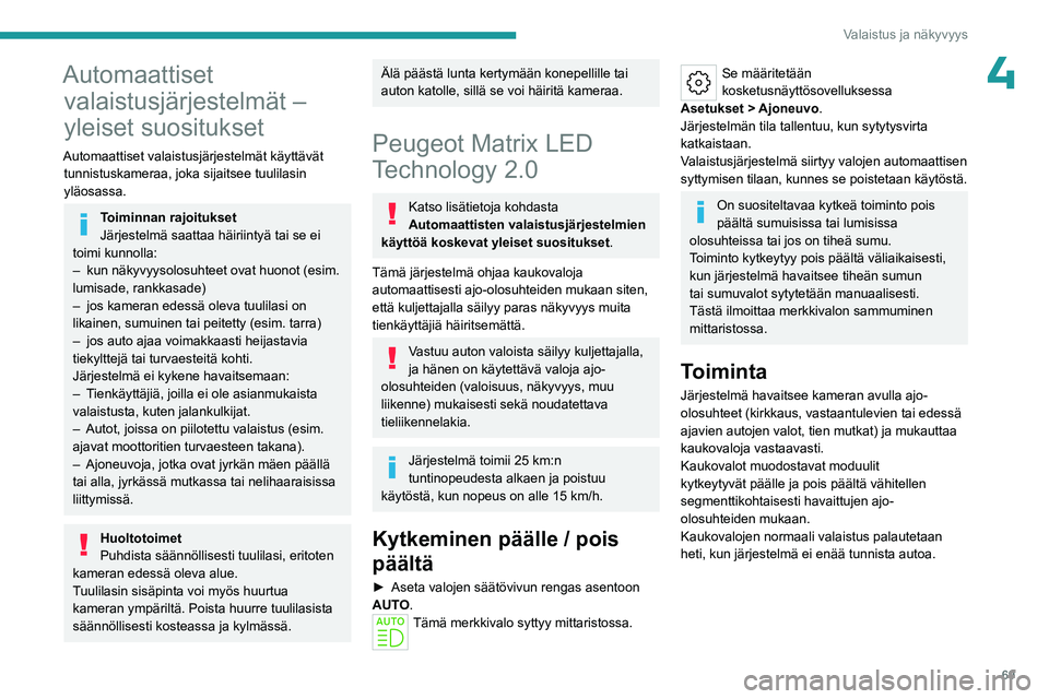 PEUGEOT 508 2023  Omistajan Käsikirja (in Finnish) 69
Valaistus ja näkyvyys
4Automaattiset valaistusjärjestelmät – 
yleiset suositukset
Automaattiset valaistusjärjestelmät käyttävät 
tunnistuskameraa, joka sijaitsee tuulilasin 
yläosassa.
T