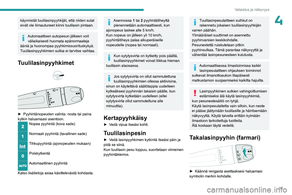 PEUGEOT 508 2023  Omistajan Käsikirja (in Finnish) 73
Valaistus ja näkyvyys
4käynnistät tuulilasinpyyhkijät, että niiden sulat 
eivät ole liimautuneet kiinni tuulilasin pintaan.
Automaattisen autopesun jälkeen voit väliaikaisesti huomata epän