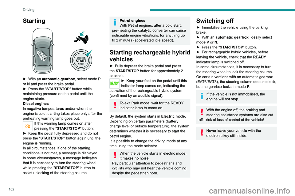 PEUGEOT 508 2021  Owners Manual 102
Driving
Starting 
 
► With an automatic gearbox, select mode   P 
or   N and press the brake pedal.
►
 
Press the "
 START/STOP" button while 
maintaining pressure on the pedal until t