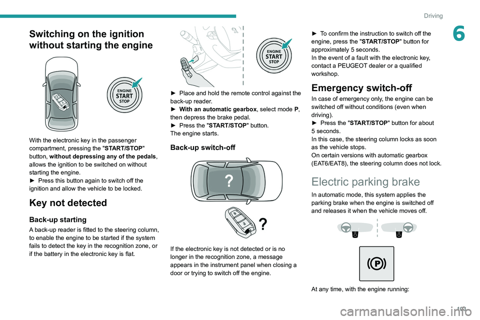 PEUGEOT 508 2021  Owners Manual 103
Driving
6Switching on the ignition 
without starting the engine
 
 
With the electronic key in the passenger 
compartment, pressing the "START/STOP" 
button, without depressing any of the 