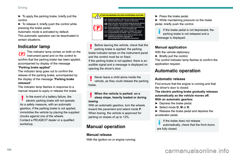 PEUGEOT 508 2021  Owners Manual 104
Driving
► To apply the parking brake, briefly pull the 
control.
► 
T
 o release it, briefly push the control while 
pressing the brake pedal.
Automatic mode is activated by default.
This auto