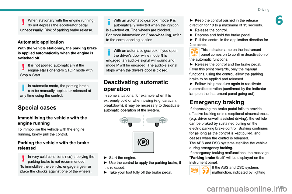 PEUGEOT 508 2021  Owners Manual 105
Driving
6When stationary with the engine running, 
do not depress the accelerator pedal 
unnecessarily. Risk of parking brake release.
Automatic application
With the vehicle stationary, the parkin