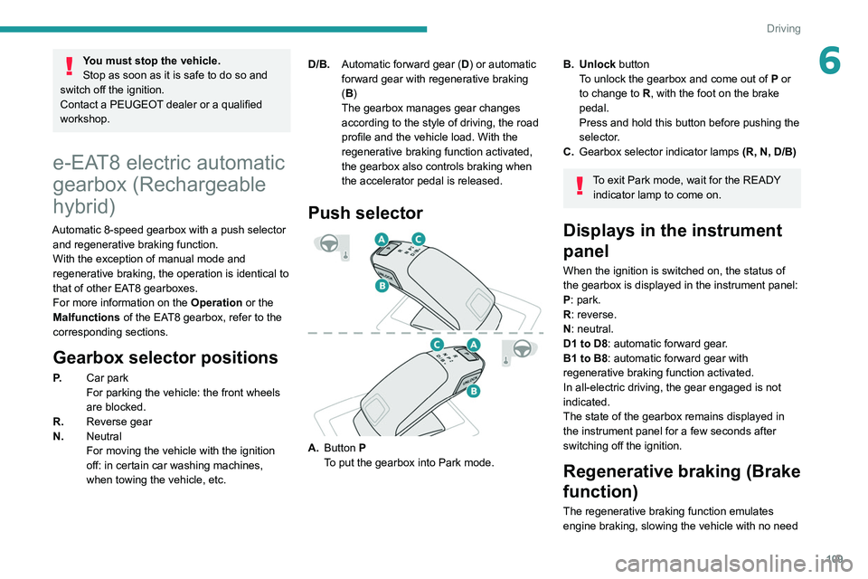 PEUGEOT 508 2021  Owners Manual 109
Driving
6You must stop the vehicle.
Stop as soon as it is safe to do so and 
switch off the ignition.
Contact a PEUGEOT dealer or a qualified 
workshop.
e-EAT8 electric automatic 
gearbox (Recharg
