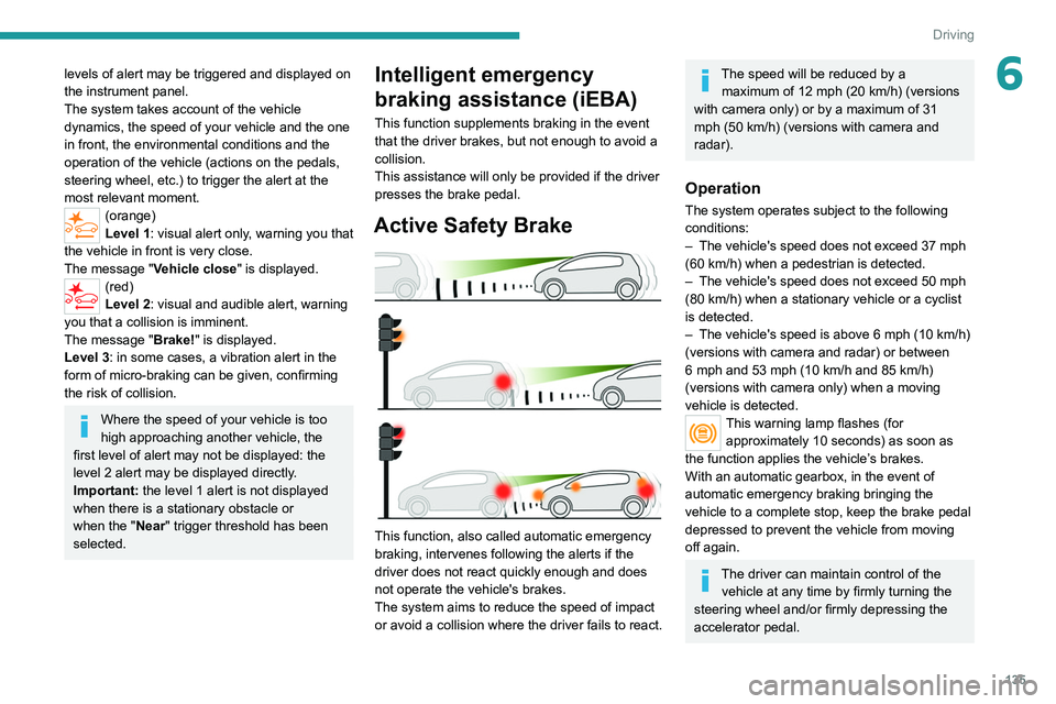PEUGEOT 508 2021  Owners Manual 135
Driving
6levels of alert may be triggered and displayed on 
the instrument panel.
The system takes account of the vehicle 
dynamics, the speed of your vehicle and the one 
in front, the environmen
