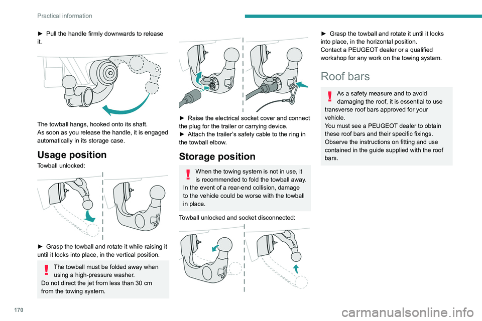 PEUGEOT 508 2021  Owners Manual 170
Practical information
► Pull the handle firmly downwards to release 
it.
 
 
The towball hangs, hooked onto its shaft.
As soon as you release the handle, it is engaged 
automatically in its stor