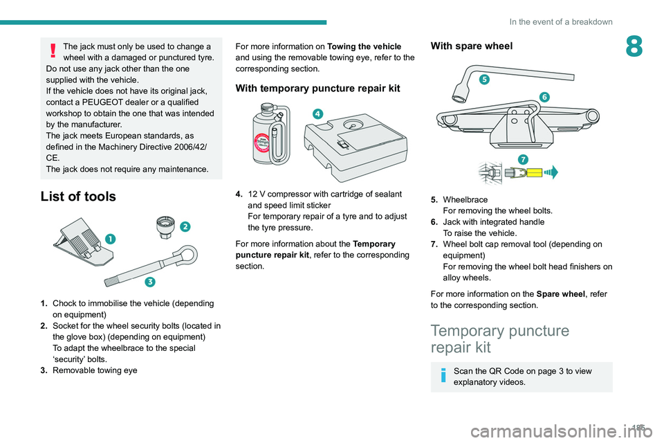 PEUGEOT 508 2021  Owners Manual 185
In the event of a breakdown
8The jack must only be used to change a wheel with a damaged or punctured tyre.
Do not use any jack other than the one 
supplied with the vehicle.
If the vehicle does n