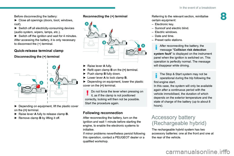 PEUGEOT 508 2021  Owners Manual 197
In the event of a breakdown
8Before disconnecting the battery:
► Close all openings (doors, boot, windows, 
roof).
►
 
Switch off all electricity-consuming devices 
(audio system, wipers, lamp