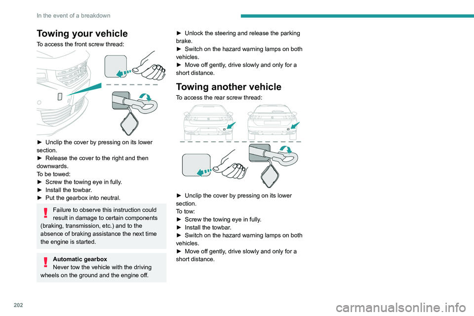 PEUGEOT 508 2021  Owners Manual 202
In the event of a breakdown
Towing your vehicle
To access the front screw thread: 
 
► Unclip the cover by pressing on its lower 
section.
►
 
Release the cover to the right and then 
downward