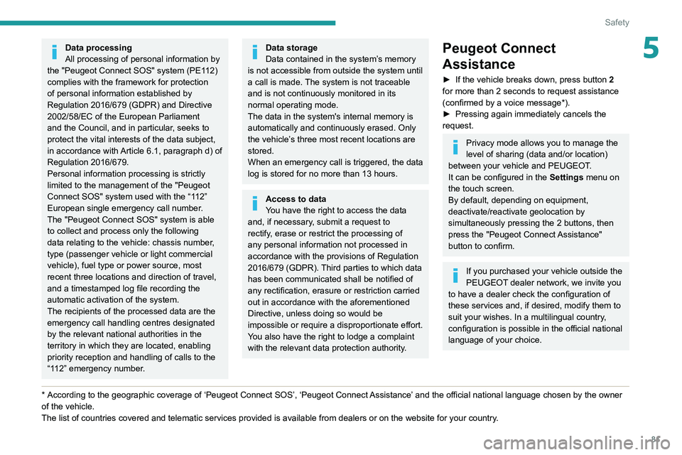 PEUGEOT 508 2021  Owners Manual 81
Safety
5Data processing
All processing of personal information by 
the "Peugeot Connect SOS" system (PE112) 
complies with the framework for protection 
of personal information established 