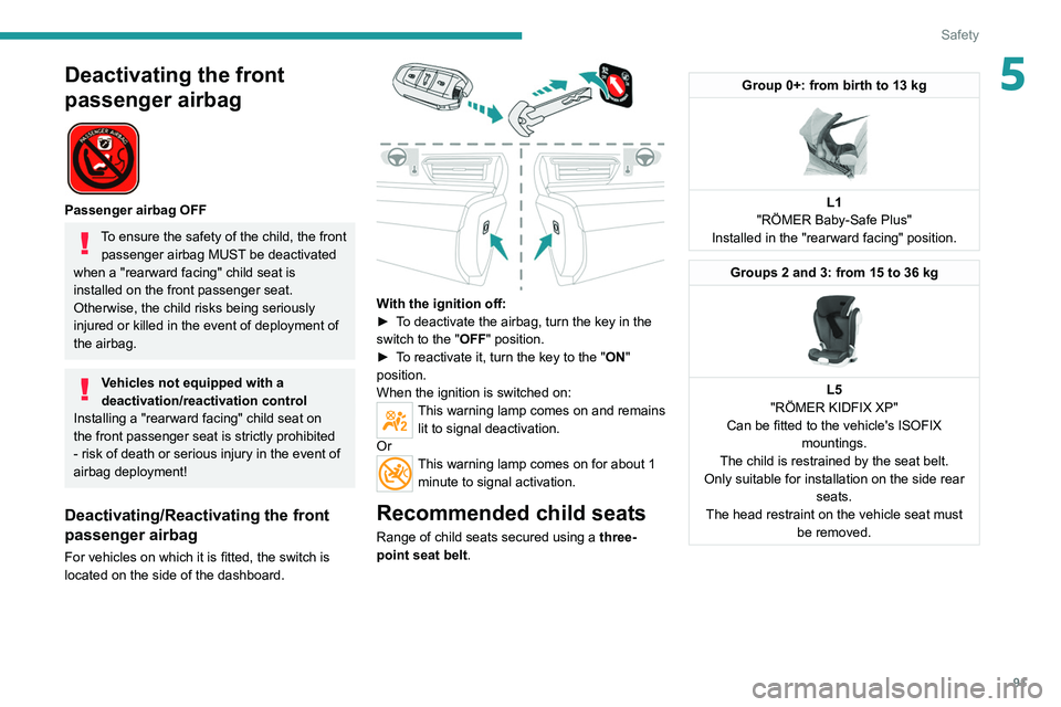 PEUGEOT 508 2021  Owners Manual 91
Safety
5Deactivating the front 
passenger airbag
 
 
Passenger airbag OFF
To ensure the safety of the child, the front passenger airbag MUST be deactivated 
when a "rearward facing" child s