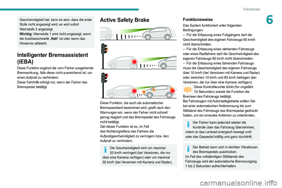 PEUGEOT 508 2021  Betriebsanleitungen (in German) 147
Fahrbetrieb
6Geschwindigkeit hat, kann es sein, dass die erste 
Stufe nicht angezeigt wird; es wird sofort 
Warnstufe 2 angezeigt.
Wichtig: Warnstufe 1 wird nicht angezeigt, wenn 
die Auslöseschw