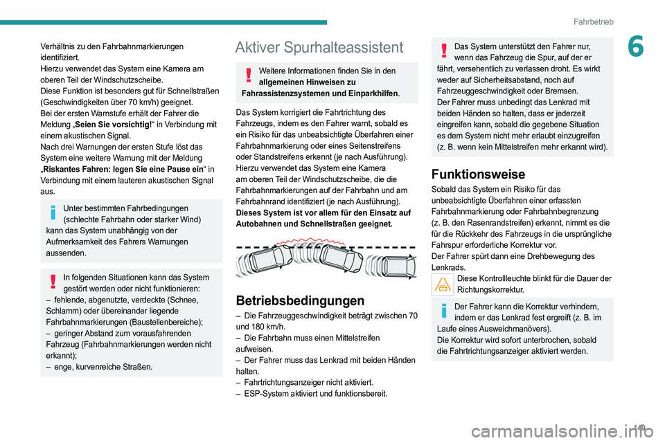 PEUGEOT 508 2021  Betriebsanleitungen (in German) 149
Fahrbetrieb
6Verhältnis zu den Fahrbahnmarkierungen 
identifiziert.
Hierzu verwendet das System eine Kamera am 
oberen Teil der Windschutzscheibe.
Diese Funktion ist besonders gut für Schnellstr