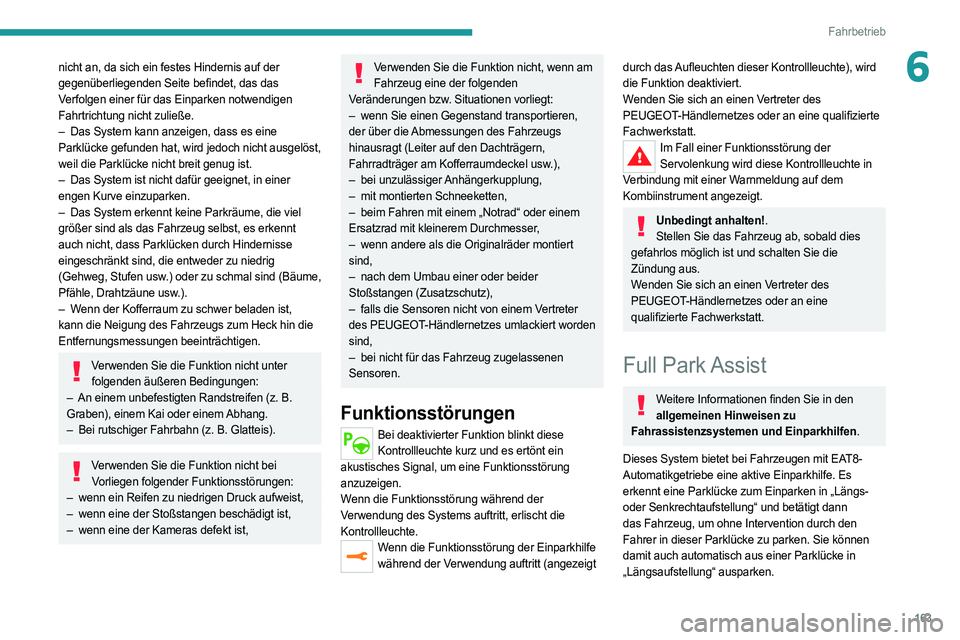 PEUGEOT 508 2021  Betriebsanleitungen (in German) 163
Fahrbetrieb
6nicht an, da sich ein festes Hindernis auf der 
gegenüberliegenden Seite befindet, das das 
Verfolgen einer für das Einparken notwendigen 
Fahrtrichtung nicht zuließe.
– 
Das Sys