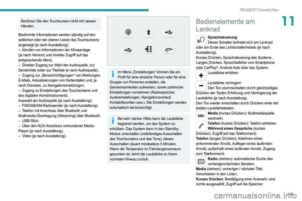 PEUGEOT 508 2021  Betriebsanleitungen (in German) 243
PEUGEOT Connect Nav
11Berühren Sie den Touchscreen nicht mit nassen 
Händen.
Bestimmte Informationen werden ständig auf den 
seitlichen oder der oberen Leiste des Touchscreens 
angezeigt (je na