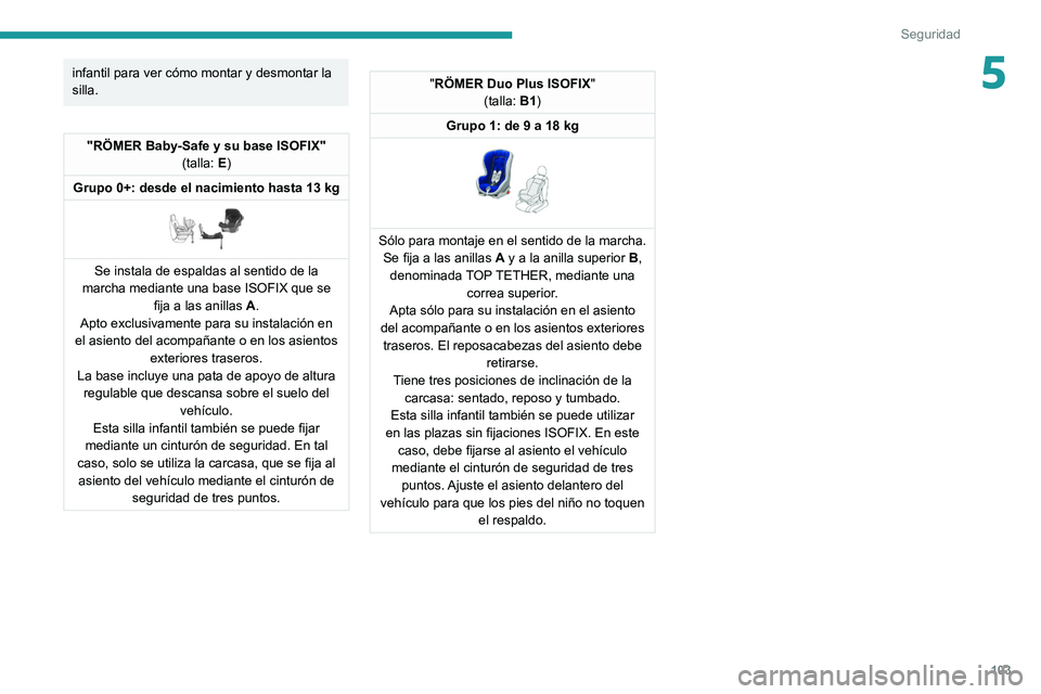 PEUGEOT 508 2021 Manual del propietario (in Spanish) 103
Seguridad
5infantil para ver cómo montar y desmontar la
silla.
"RÖMER Baby-Safe y su base ISOFIX"(talla: E)
Grupo 0+: desde el nacimiento hasta 13 kg
Se instala de espaldas al senti PEUGEOT 508 2021 Manual del propietario (in Spanish) 103
Seguridad
5infantil para ver cómo montar y desmontar la
silla.
"RÖMER Baby-Safe y su base ISOFIX"(talla: E)
Grupo 0+: desde el nacimiento hasta 13 kg
Se instala de espaldas al senti