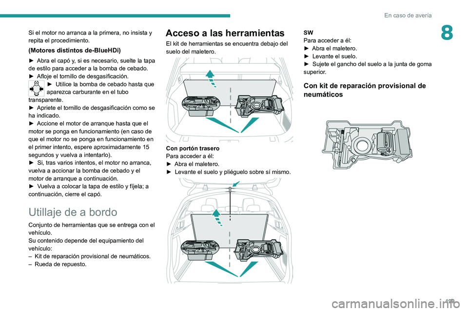 PEUGEOT 508 2021 Manual del propietario (in Spanish) 199
En caso de avería
8Si el motor no arranca a la primera, no insista y
repita el procedimiento.
(Motores distintos de-BlueHDi)
► Abra el capó y, si es necesario, suelte la tapa
de estilo para PEUGEOT 508 2021 Manual del propietario (in Spanish) 199
En caso de avería
8Si el motor no arranca a la primera, no insista y
repita el procedimiento.
(Motores distintos de-BlueHDi)
► Abra el capó y, si es necesario, suelte la tapa
de estilo para