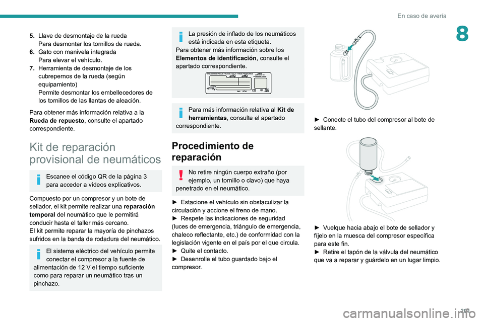 PEUGEOT 508 2021 Manual del propietario (in Spanish) 201
En caso de avería
85.Llave de desmontaje de la rueda
Para desmontar los tornillos de rueda.
6. Gato con manivela integrada
Para elevar el vehículo.
7. Herramienta de desmontaje de los
cubrepern PEUGEOT 508 2021 Manual del propietario (in Spanish) 201
En caso de avería
85.Llave de desmontaje de la rueda
Para desmontar los tornillos de rueda.
6. Gato con manivela integrada
Para elevar el vehículo.
7. Herramienta de desmontaje de los
cubrepern