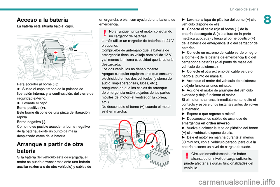PEUGEOT 508 2021 Manual del propietario (in Spanish) 2 11
En caso de avería
8Acceso a la batería
La batería está situada bajo el capó.
Para acceder al borne (+):
► Suelte el capó tirando de la palanca de
liberación interna, y
, a continuaci PEUGEOT 508 2021 Manual del propietario (in Spanish) 2 11
En caso de avería
8Acceso a la batería
La batería está situada bajo el capó.
Para acceder al borne (+):
► Suelte el capó tirando de la palanca de
liberación interna, y
, a continuaci
