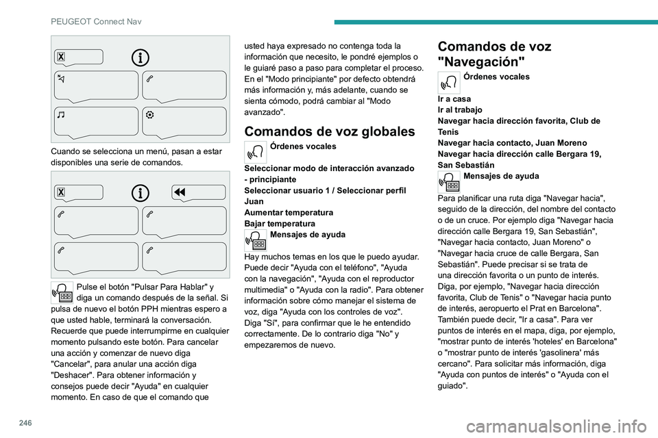 PEUGEOT 508 2021 Manual del propietario (in Spanish) 246
PEUGEOT Connect Nav
Cuando se selecciona un menú, pasan a estar
disponibles una serie de comandos.
Pulse el botón "Pulsar Para Hablar" y
diga un comando después de la señal. Si PEUGEOT 508 2021 Manual del propietario (in Spanish) 246
PEUGEOT Connect Nav
Cuando se selecciona un menú, pasan a estar
disponibles una serie de comandos.
Pulse el botón "Pulsar Para Hablar" y
diga un comando después de la señal. Si