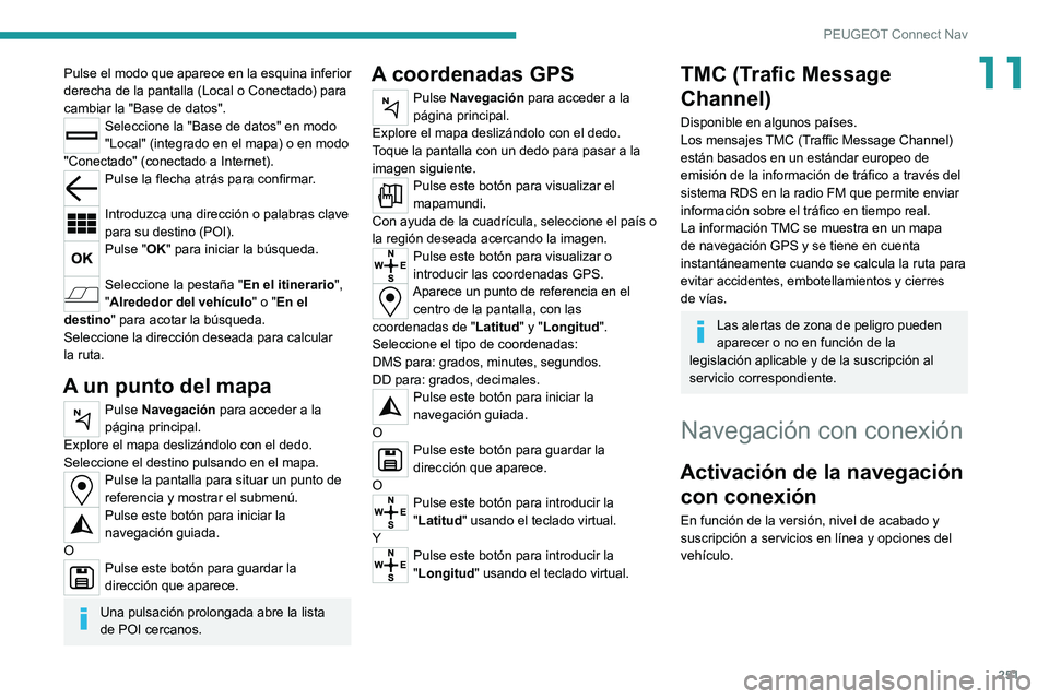 PEUGEOT 508 2021 Manual del propietario (in Spanish) 251
PEUGEOT Connect Nav
11Pulse el modo que aparece en la esquina inferior
derecha de la pantalla (Local o Conectado) para
cambiar la "Base de datos".
Seleccione la "Base de datos" e PEUGEOT 508 2021 Manual del propietario (in Spanish) 251
PEUGEOT Connect Nav
11Pulse el modo que aparece en la esquina inferior
derecha de la pantalla (Local o Conectado) para
cambiar la "Base de datos".
Seleccione la "Base de datos" e