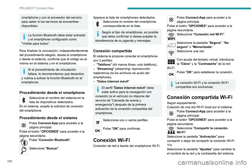 PEUGEOT 508 2021 Manual del propietario (in Spanish) 256
PEUGEOT Connect Nav
smartphone y con el proveedor del servicio
para saber si los servicios se encuentran
disponibles.
La función Bluetooth debe estar activada
y el smartphone configurado como PEUGEOT 508 2021 Manual del propietario (in Spanish) 256
PEUGEOT Connect Nav
smartphone y con el proveedor del servicio
para saber si los servicios se encuentran
disponibles.
La función Bluetooth debe estar activada
y el smartphone configurado como