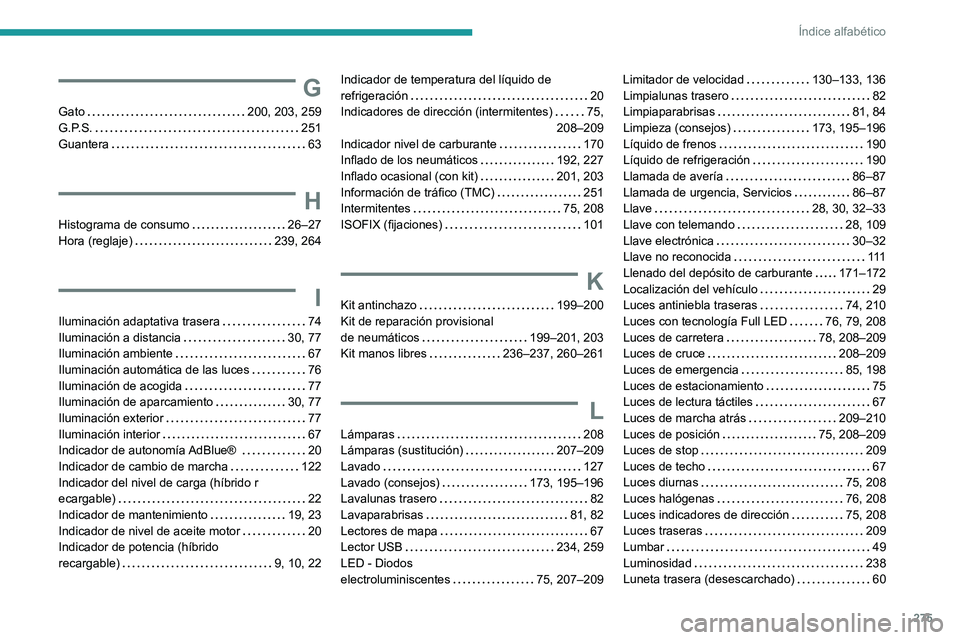 PEUGEOT 508 2021 Manual del propietario (in Spanish) 275
Índice alfabético
G
Gato 200, 203, 259
G.P.S.
251
Guantera
63
H
Histograma de consumo 26–27
Hora (reglaje)
239, 264
I
Iluminación adaptativa trasera 74
Iluminación PEUGEOT 508 2021 Manual del propietario (in Spanish) 275
Índice alfabético
G
Gato 200, 203, 259
G.P.S.
251
Guantera
63
H
Histograma de consumo 26–27
Hora (reglaje)
239, 264
I
Iluminación adaptativa trasera 74
Iluminación