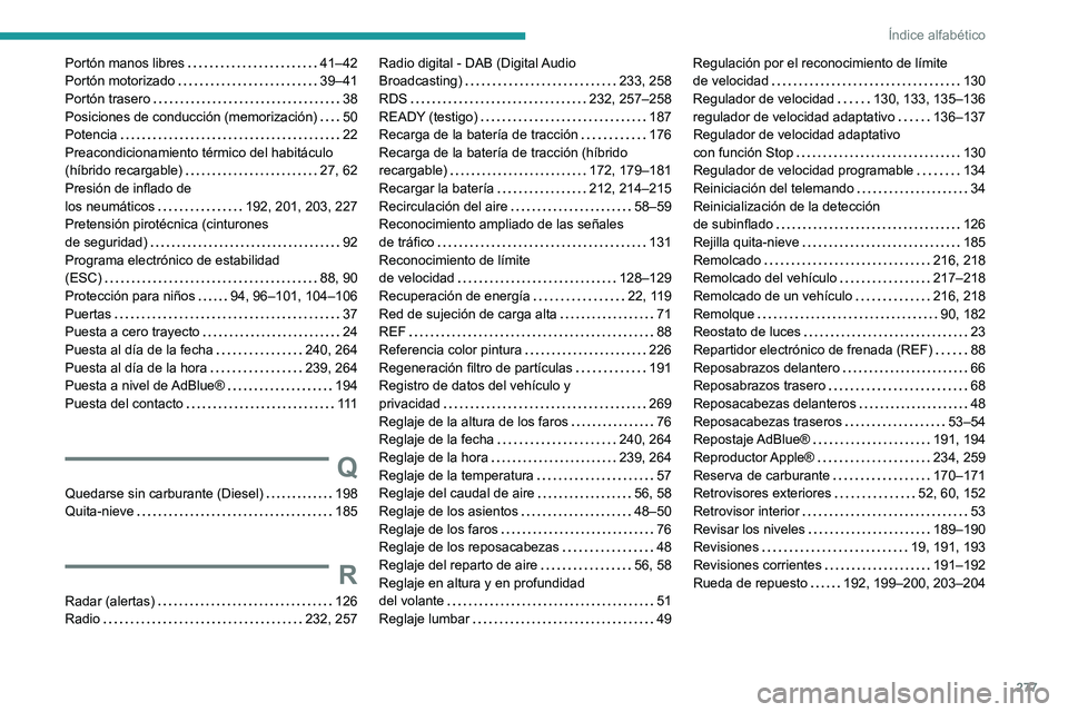PEUGEOT 508 2021 Manual del propietario (in Spanish) 277
Índice alfabético
Portón manos libres 41–42
Portón motorizado
39–41
Portón trasero
38
Posiciones de conducción (memorización)
50
Potencia
22
Preacondicionamiento PEUGEOT 508 2021 Manual del propietario (in Spanish) 277
Índice alfabético
Portón manos libres 41–42
Portón motorizado
39–41
Portón trasero
38
Posiciones de conducción (memorización)
50
Potencia
22
Preacondicionamiento