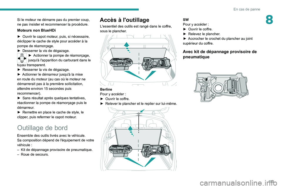 PEUGEOT 508 2021 Manuel du propriétaire (in French) 193
En cas de panne
8Si le moteur ne démarre pas du premier coup,
ne pas insister et recommencer la procédure.
Moteurs non BlueHDi
► Ouvrir le capot moteur, puis, si nécessaire,
déclipper le c PEUGEOT 508 2021 Manuel du propriétaire (in French) 193
En cas de panne
8Si le moteur ne démarre pas du premier coup,
ne pas insister et recommencer la procédure.
Moteurs non BlueHDi
► Ouvrir le capot moteur, puis, si nécessaire,
déclipper le c