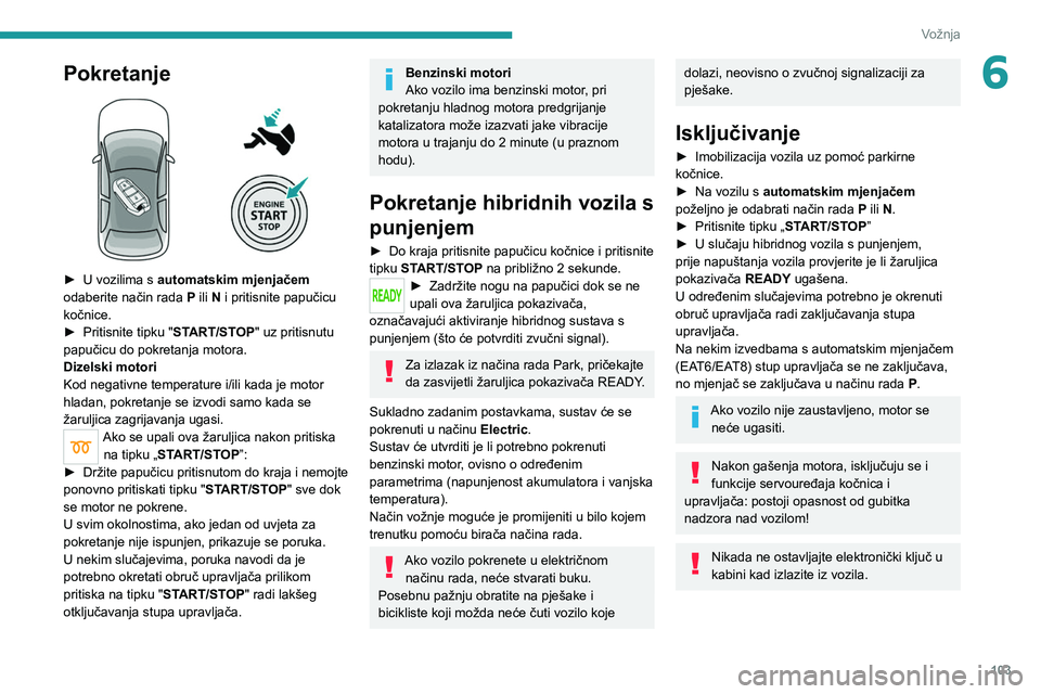 PEUGEOT 508 2021  Upute Za Rukovanje (in Croatian) 103
Vožnja
6Pokretanje 
 
► U vozilima s automatskim mjenjačem  
odaberite način rada  P ili N i pritisnite papučicu 
kočnice.
►
 
Pritisnite tipku "
 START/STOP" uz pritisnutu 
papu