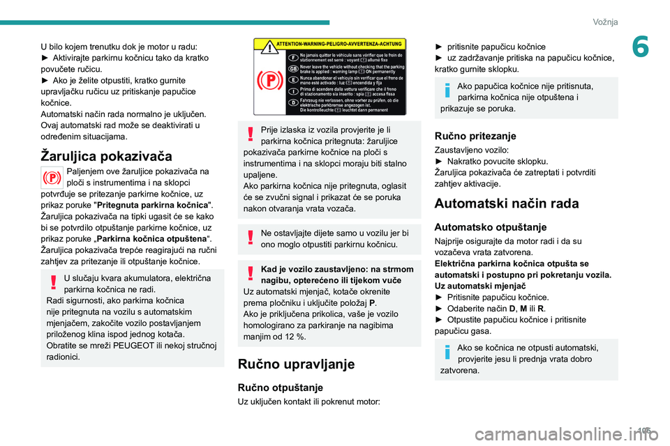 PEUGEOT 508 2021  Upute Za Rukovanje (in Croatian) 105
Vožnja
6U bilo kojem trenutku dok je motor u radu:
► Aktivirajte parkirnu kočnicu tako da kratko 
povučete ručicu.
►
 
Ako je želite otpustiti, kratko gurnite 
upravljačku ručicu uz pri