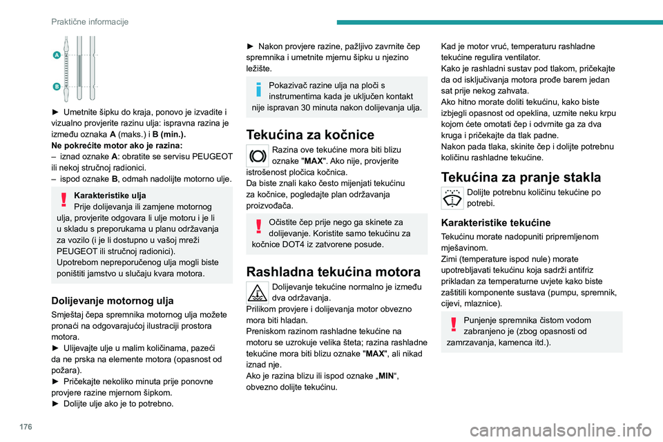 PEUGEOT 508 2021  Upute Za Rukovanje (in Croatian) 176
Praktične informacije
 
► Umetnite šipku do kraja, ponovo je izvadite i 
vizualno provjerite razinu ulja: ispravna razina je 
između oznaka  A
  (maks.) i B (min.).
Ne pokrećite motor ako je