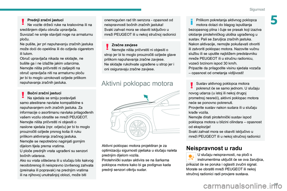 PEUGEOT 508 2021  Upute Za Rukovanje (in Croatian) 89
Sigurnost
5Prednji zračni jastuci
Ne vozite držeći ruke na krakovima ili na 
središnjem dijelu obruča upravljača.
Suvozač ne smije stavljati noge na armaturnu 
ploču.
Ne pušite, jer pri na