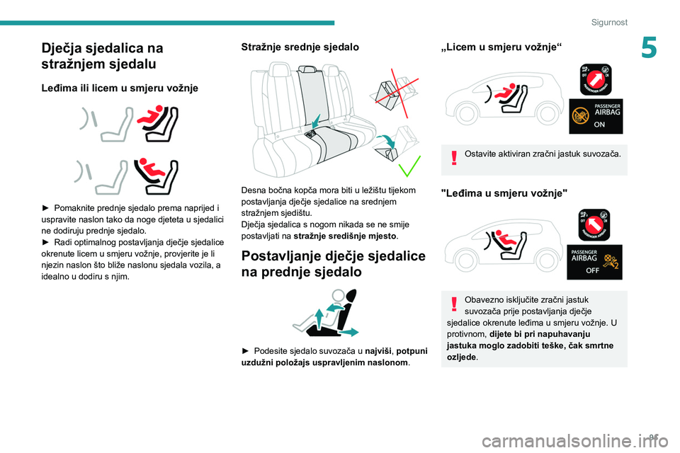 PEUGEOT 508 2021  Upute Za Rukovanje (in Croatian) 91
Sigurnost
5Dječja sjedalica na 
stražnjem sjedalu
Leđima ili licem u smjeru vožnje 
 
 
 
► Pomaknite prednje sjedalo prema naprijed i 
uspravite naslon tako da noge djeteta u sjedalici 
ne d