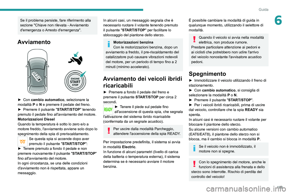 PEUGEOT 508 2021  Manuale duso (in Italian) 109
Guida
6Se il problema persiste, fare riferimento alla 
sezione "Chiave non rilevata - Avviamento 
d'emergenza o Arresto d'emergenza".
Avviamento 
 
► Con cambio automatico, selez
