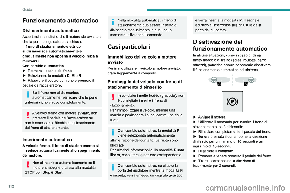 PEUGEOT 508 2021  Manuale duso (in Italian) 11 2
Guida
Questa spia del quadro strumenti si 
accende per confermare la disattivazione 
delle funzioni automatiche.
►  Rilasciare il comando e il pedale del freno.
Da questo punto in poi, è possi