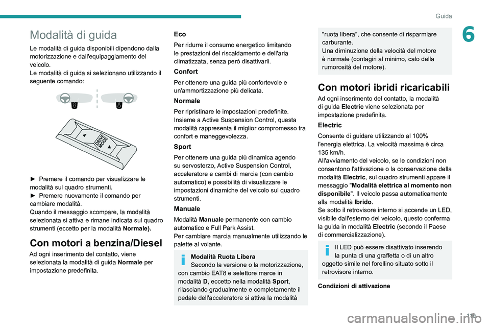 PEUGEOT 508 2021  Manuale duso (in Italian) 11 9
Guida
6Modalità di guida
Le modalità di guida disponibili dipendono dalla 
motorizzazione e dall'equipaggiamento del 
veicolo.
Le modalità di guida si selezionano utilizzando il 
seguente 